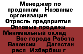 Менеджер по продажам › Название организации ­ Ulmart › Отрасль предприятия ­ Оптовые продажи › Минимальный оклад ­ 45 000 - Все города Работа » Вакансии   . Дагестан респ.,Избербаш г.